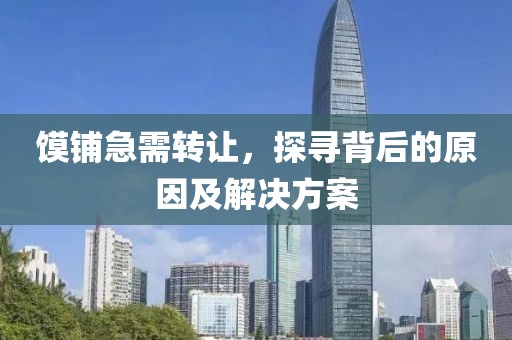 饃鋪急需轉(zhuǎn)讓，探尋背后的原因及解決方案