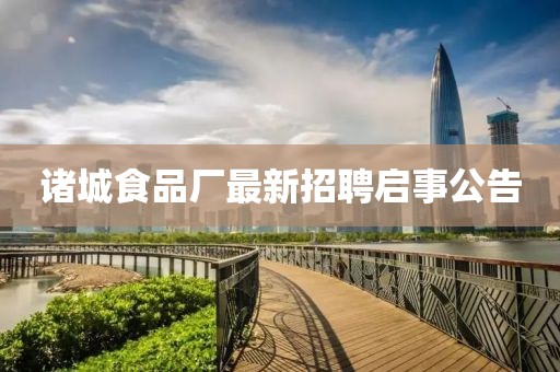 諸城食品廠最新招聘啟事公告