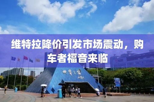 維特拉降價(jià)引發(fā)市場震動(dòng)，購車者福音來臨