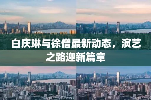 白慶琳與徐僧最新動(dòng)態(tài)，演藝之路迎新篇章