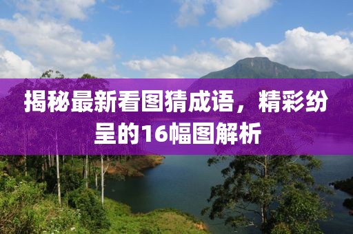 揭秘最新看圖猜成語(yǔ)，精彩紛呈的16幅圖解析