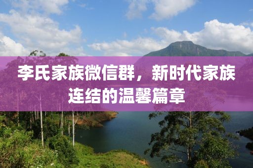 李氏家族微信群，新時代家族連結(jié)的溫馨篇章