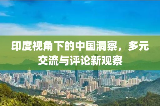 印度視角下的中國洞察，多元交流與評論新觀察