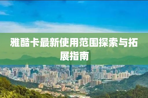 雅酷卡最新使用范圍探索與拓展指南