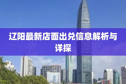 遼陽(yáng)最新店面出兌信息解析與詳探
