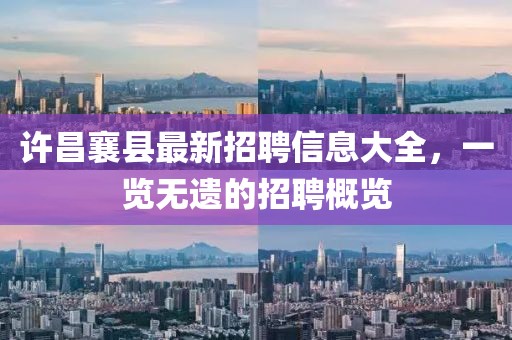 許昌襄縣最新招聘信息大全，一覽無遺的招聘概覽