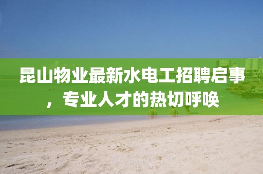 昆山物業(yè)最新水電工招聘啟事，專業(yè)人才的熱切呼喚