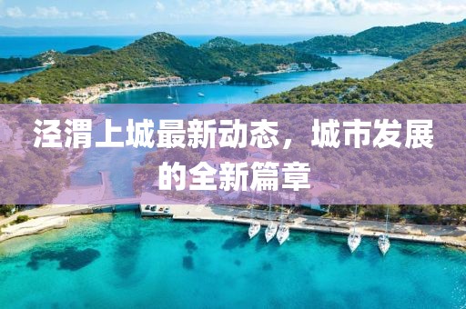 涇渭上城最新動態(tài)，城市發(fā)展的全新篇章
