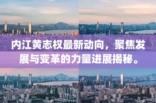 內(nèi)江黃志權(quán)最新動(dòng)向，聚焦發(fā)展與變革的力量進(jìn)展揭秘。
