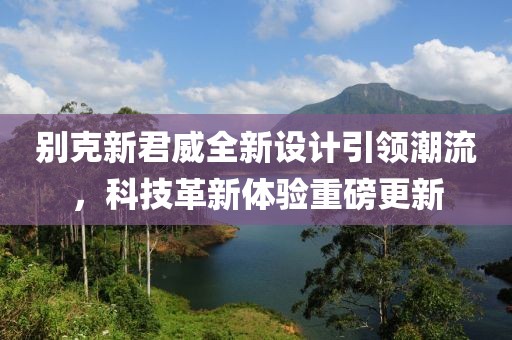 別克新君威全新設計引領潮流，科技革新體驗重磅更新