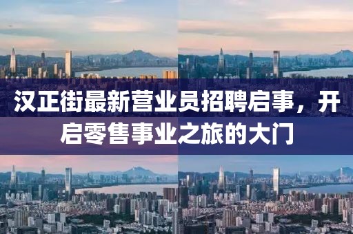 漢正街最新?tīng)I(yíng)業(yè)員招聘啟事，開(kāi)啟零售事業(yè)之旅的大門(mén)