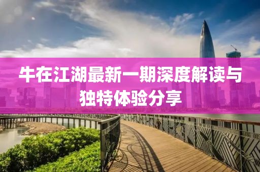 牛在江湖最新一期深度解讀與獨(dú)特體驗(yàn)分享