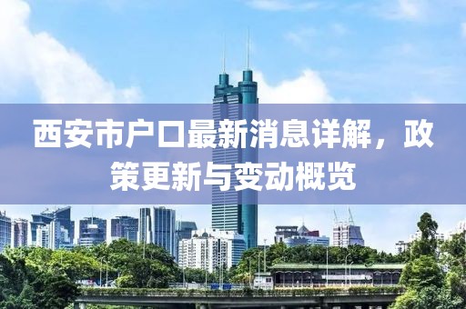 西安市戶口最新消息詳解，政策更新與變動(dòng)概覽