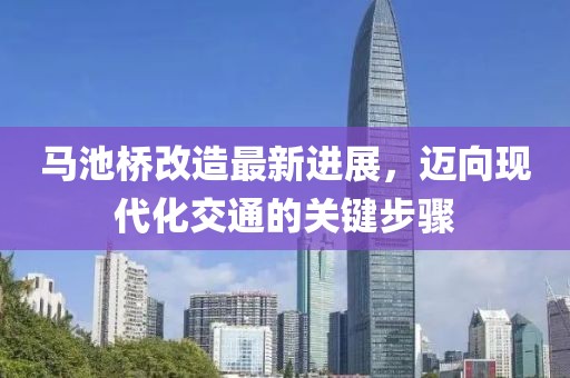 馬池橋改造最新進(jìn)展，邁向現(xiàn)代化交通的關(guān)鍵步驟