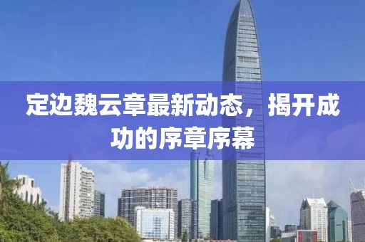 定邊魏云章最新動態(tài)，揭開成功的序章序幕