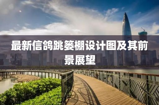 最新信鴿跳簍棚設(shè)計(jì)圖及其前景展望