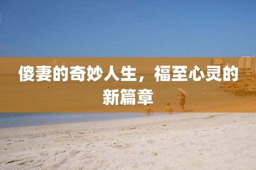 傻妻的奇妙人生，福至心靈的新篇章