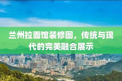 蘭州拉面館裝修圖，傳統(tǒng)與現(xiàn)代的完美融合展示