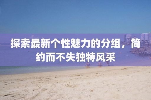 探索最新個性魅力的分組，簡約而不失獨特風采