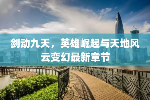 劍動九天，英雄崛起與天地風(fēng)云變幻最新章節(jié)