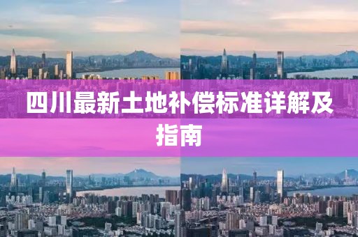 四川最新土地補(bǔ)償標(biāo)準(zhǔn)詳解及指南