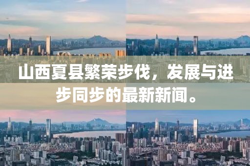 山西夏縣繁榮步伐，發(fā)展與進(jìn)步同步的最新新聞。