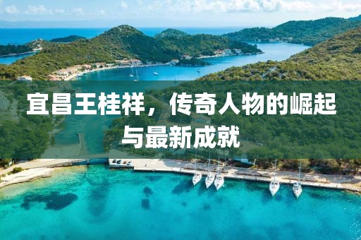 宜昌王桂祥，傳奇人物的崛起與最新成就