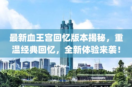 最新血王宮回憶版本揭秘，重溫經(jīng)典回憶，全新體驗(yàn)來襲！