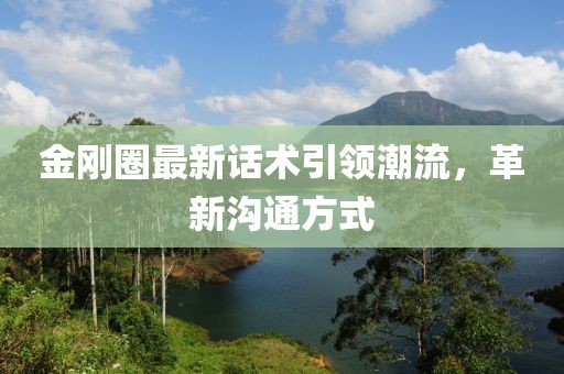 金剛?cè)ψ钚略捫g(shù)引領(lǐng)潮流，革新溝通方式