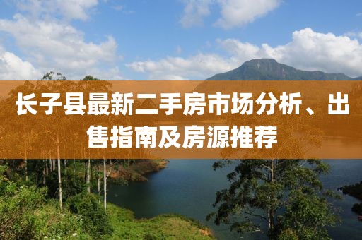 長子縣最新二手房市場分析、出售指南及房源推薦