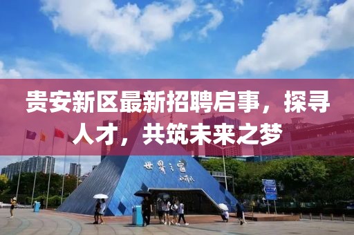 貴安新區(qū)最新招聘啟事，探尋人才，共筑未來之夢(mèng)