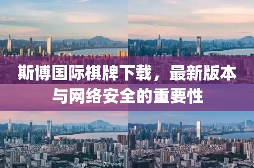 斯博國際棋牌下載，最新版本與網(wǎng)絡(luò)安全的重要性