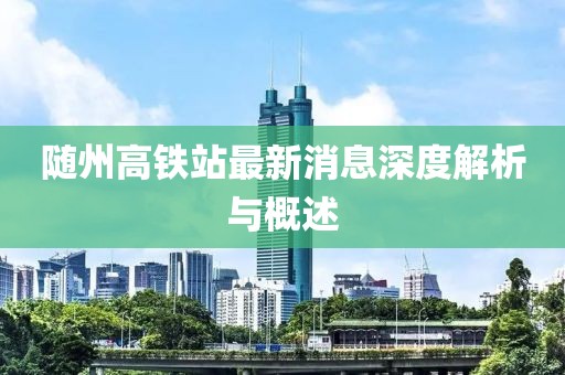 隨州高鐵站最新消息深度解析與概述