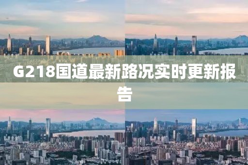 G218國(guó)道最新路況實(shí)時(shí)更新報(bào)告